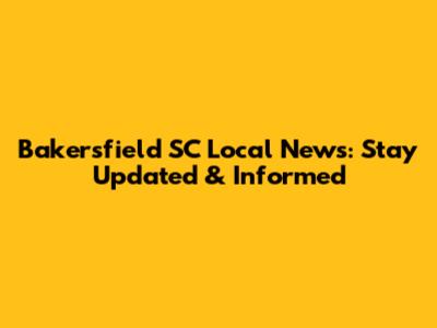 Bakersfield SC Local News: Stay Updated & Informed