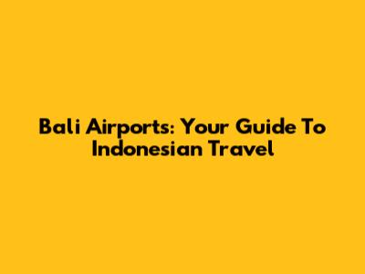 Bali Airports: Your Guide To Indonesian Travel