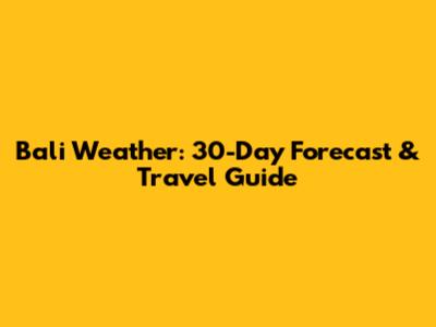 Bali Weather: 30-Day Forecast & Travel Guide