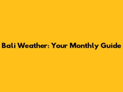Bali Weather: Your Monthly Guide