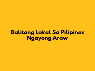 Balitang Lokal Sa Pilipinas Ngayong Araw