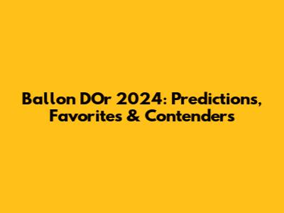 Ballon D'Or 2024: Predictions, Favorites & Contenders