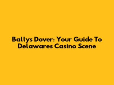 Bally's Dover: Your Guide To Delaware's Casino Scene