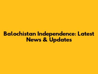 Balochistan Independence: Latest News & Updates