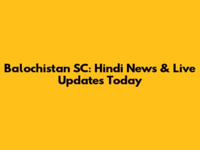 Balochistan SC: Hindi News & Live Updates Today