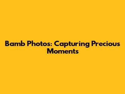 Bamb Photos: Capturing Precious Moments