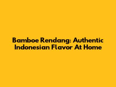 Bamboe Rendang: Authentic Indonesian Flavor At Home