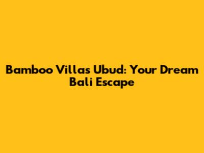 Bamboo Villas Ubud: Your Dream Bali Escape