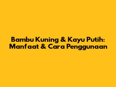 Bambu Kuning & Kayu Putih: Manfaat & Cara Penggunaan