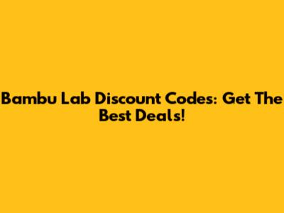 Bambu Lab Discount Codes: Get The Best Deals!