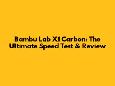 Bambu Lab X1 Carbon: The Ultimate Speed Test & Review