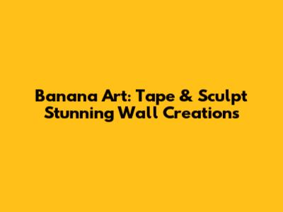 Banana Art: Tape & Sculpt Stunning Wall Creations