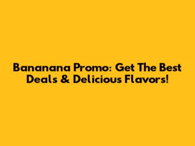 Bananana Promo: Get The Best Deals & Delicious Flavors!