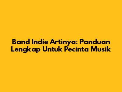 Band Indie Artinya: Panduan Lengkap Untuk Pecinta Musik