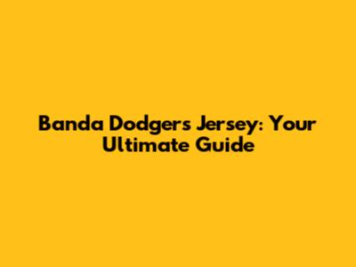 Banda Dodgers Jersey: Your Ultimate Guide