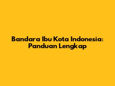 Bandara Ibu Kota Indonesia: Panduan Lengkap