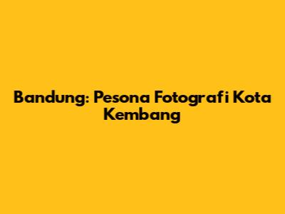 Bandung: Pesona Fotografi Kota Kembang