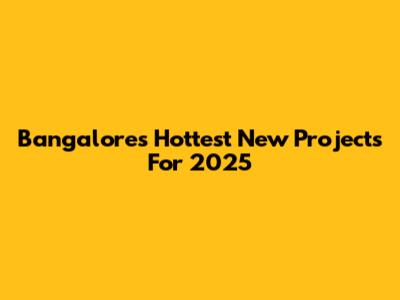 Bangalore's Hottest New Projects For 2025