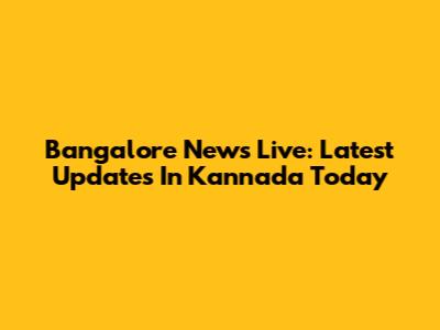 Bangalore News Live: Latest Updates In Kannada Today
