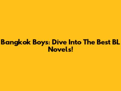 Bangkok Boys: Dive Into The Best BL Novels!