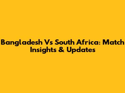 Bangladesh Vs South Africa: Match Insights & Updates