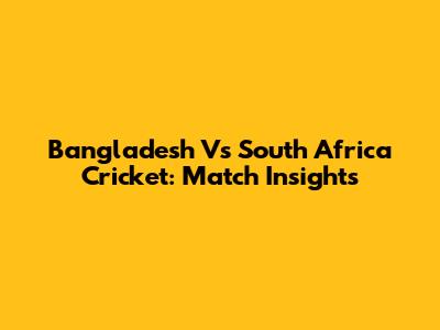 Bangladesh Vs South Africa Cricket: Match Insights