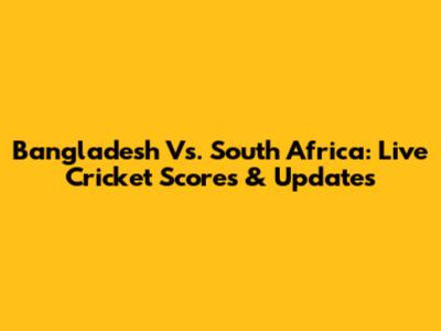 Bangladesh Vs. South Africa: Live Cricket Scores & Updates