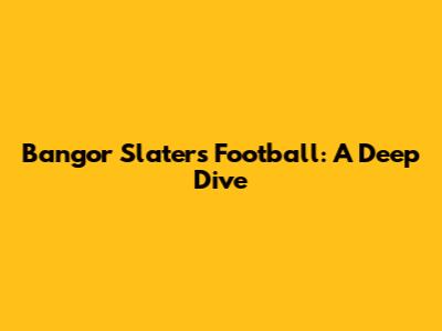 Bangor Slaters Football: A Deep Dive