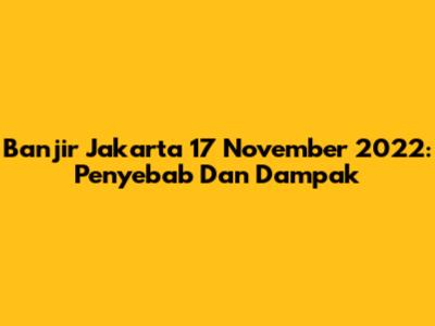 Banjir Jakarta 17 November 2022: Penyebab Dan Dampak
