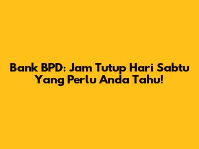 Bank BPD: Jam Tutup Hari Sabtu Yang Perlu Anda Tahu!