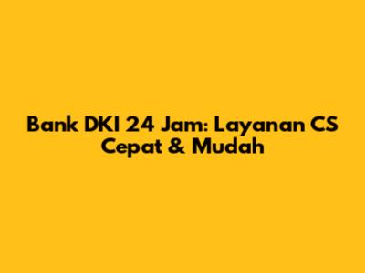 Bank DKI 24 Jam: Layanan CS Cepat & Mudah