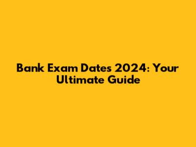 Bank Exam Dates 2024: Your Ultimate Guide