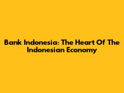 Bank Indonesia: The Heart Of The Indonesian Economy
