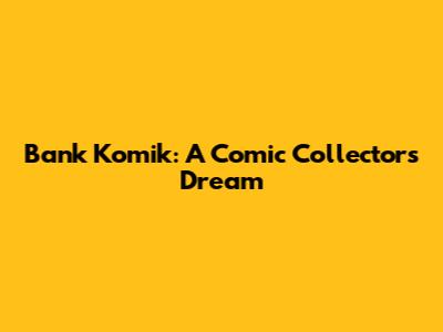 Bank Komik: A Comic Collector's Dream