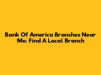 Bank Of America Branches Near Me: Find A Local Branch