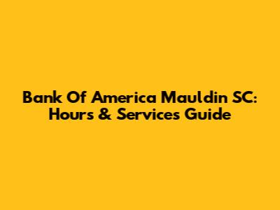 Bank Of America Mauldin SC: Hours & Services Guide