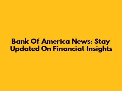 Bank Of America News: Stay Updated On Financial Insights