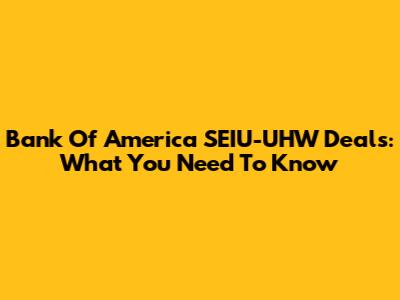 Bank Of America SEIU-UHW Deals: What You Need To Know