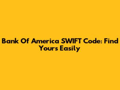 Bank Of America SWIFT Code: Find Yours Easily