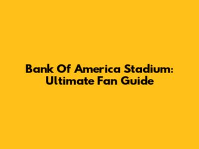 Bank Of America Stadium: Ultimate Fan Guide