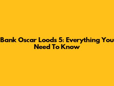 Bank Oscar Loods 5: Everything You Need To Know