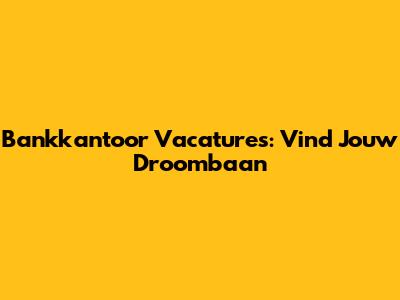 Bankkantoor Vacatures: Vind Jouw Droombaan