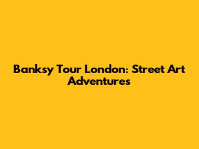 Banksy Tour London: Street Art Adventures
