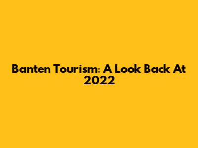 Banten Tourism: A Look Back At 2022