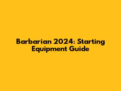 Barbarian 2024: Starting Equipment Guide