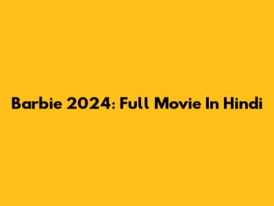 Barbie 2024: Full Movie In Hindi