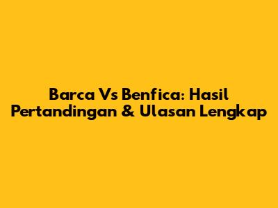 Barca Vs Benfica: Hasil Pertandingan & Ulasan Lengkap