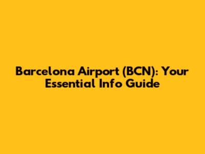 Barcelona Airport (BCN): Your Essential Info Guide