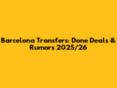 Barcelona Transfers: Done Deals & Rumors 2025/26