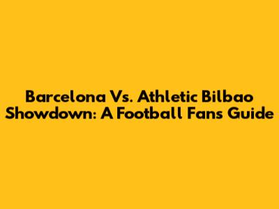 Barcelona Vs. Athletic Bilbao Showdown: A Football Fan's Guide
